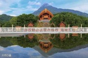 海南五指山旅游攻略必去景点推荐_海南五指山风景