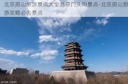 北京房山旅游景点大全北京门头沟景点-北京房山旅游攻略必去景点