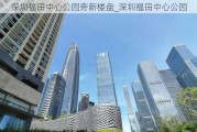 深圳福田中心公园旁新楼盘_深圳福田中心公园