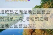 增城鹤之洲湿地公园营业时间是几点_增城鹤之洲湿地公园营业时间