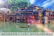 湖南凤凰旅游景点大全图片,湖南凤凰旅游攻略美食