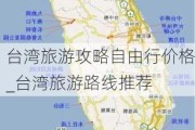 台湾旅游攻略自由行价格_台湾旅游路线推荐