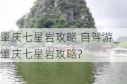 肇庆七星岩攻略 自驾游_肇庆七星岩攻略?