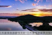 江苏夏季旅游最佳去处-江苏夏季旅游景点排行