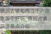 镇远古镇和西江千户苗寨哪个好玩_镇远古镇旅游景点介绍