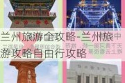 兰州旅游全攻略-兰州旅游攻略自由行攻略