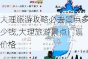 大理旅游攻略必去景点多少钱,大理旅游景点门票价格