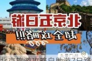 北京旅游攻略自助游7日路线_北京旅游攻略7日自助游攻略