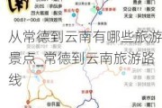 从常德到云南有哪些旅游景点_常德到云南旅游路线