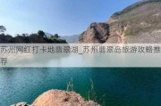 苏州网红打卡地翡翠湖_苏州翡翠岛旅游攻略推荐