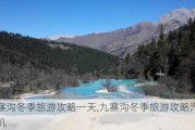 九寨沟冬季旅游攻略一天,九寨沟冬季旅游攻略汽车飞机