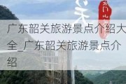 广东韶关旅游景点介绍大全_广东韶关旅游景点介绍