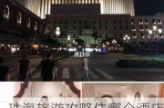 珠海旅游攻略住哪个酒店五天四夜-珠海旅游攻略住哪个酒店五天四夜的