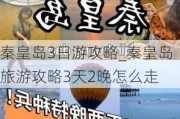 秦皇岛3日游攻略_秦皇岛旅游攻略3天2晚怎么走