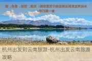 杭州出发到云南旅游-杭州出发云南旅游攻略