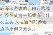 威海旅游攻略自由行路线推荐在威海去那香海坐什么车去,从威海到那香海旅游度假区怎么走