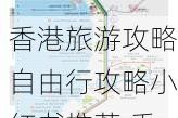 香港旅游攻略自由行攻略小红书推荐,香港旅游攻略自由行攻略小红书推荐