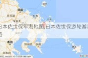 日本佐世保军港地图,日本佐世保游轮游攻略