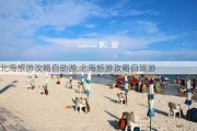 北海旅游攻略自助游,北海旅游攻略自驾游