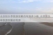 北京到乐亭旅游攻略自驾游多少钱_北京到乐亭旅游攻略自驾游