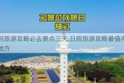 日照旅游攻略必去景点三天,日照旅游攻略最值得玩的地方