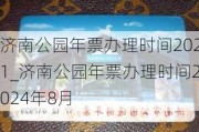 济南公园年票办理时间2021_济南公园年票办理时间2024年8月