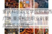 重庆科创职业学院到渝西广场,重庆科创职业到重庆欢乐谷路线