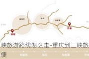 重庆到三峡旅游路线怎么走-重庆到三峡旅游路线怎么走最方便