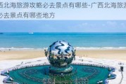 广西北海旅游攻略必去景点有哪些-广西北海旅游攻略必去景点有哪些地方