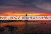 9月份厦门旅游攻略,厦门九月份天气适合旅游吗