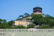 福建旅游必去十大景点价格_福建旅游必去十大景点有哪些?