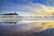 北戴河攻略三日游去附近的景点有哪些-北戴河攻略三日游去附近的景点