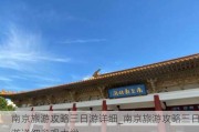 南京旅游攻略三日游详细_南京旅游攻略三日游详细参观大学