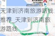 天津到济南旅游路线推荐_天津到济南旅游路线