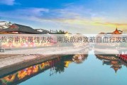 五一旅游南京最佳去处_南京旅游攻略自由行攻略2023年五一