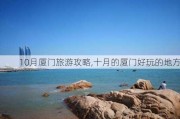 10月厦门旅游攻略,十月的厦门好玩的地方