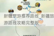 新疆旅游推荐路线_新疆旅游路线攻略完整版