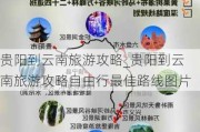 贵阳到云南旅游攻略_贵阳到云南旅游攻略自由行最佳路线图片