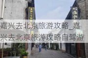 嘉兴去北京旅游攻略_嘉兴去北京旅游攻略自驾游