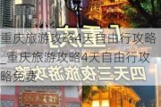 重庆旅游攻略4天自由行攻略_重庆旅游攻略4天自由行攻略免费