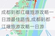 成都到都江堰旅游攻略一日游最佳路线,成都到都江堰旅游攻略一日游