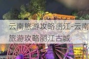 云南旅游攻略丽江-云南旅游攻略丽江古城