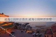 威海公园附近酒店,威海公园附近宾馆