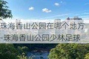 珠海香山公园在哪个地方-珠海香山公园少林足球