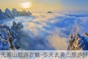 冬天黄山旅游攻略-冬天去黄山旅游好吗