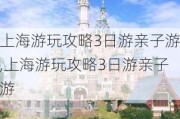 上海游玩攻略3日游亲子游,上海游玩攻略3日游亲子游