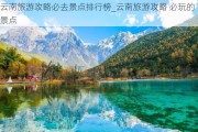 云南旅游攻略必去景点排行榜_云南旅游攻略 必玩的景点