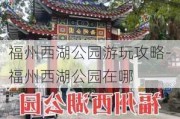 福州西湖公园游玩攻略-福州西湖公园在哪