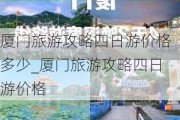 厦门旅游攻略四日游价格多少_厦门旅游攻略四日游价格