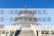 五一北京旅游攻略五天,五一北京旅游最佳去处攻略